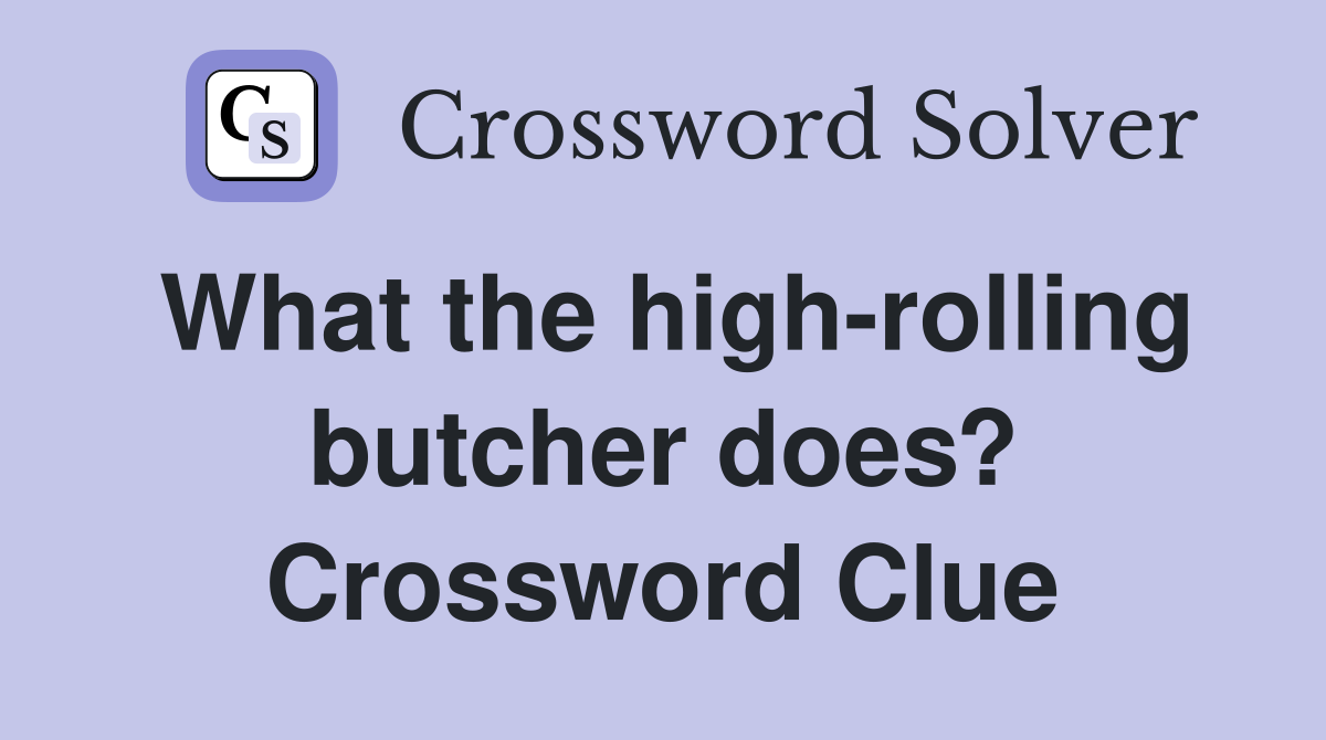 What the high-rolling butcher does? Crossword Clue