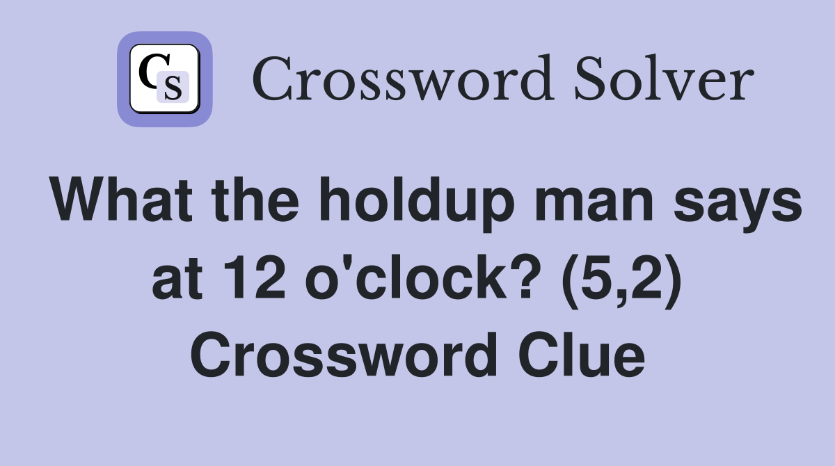 What the holdup man says at 12 o'clock? (5,2) Crossword Clue