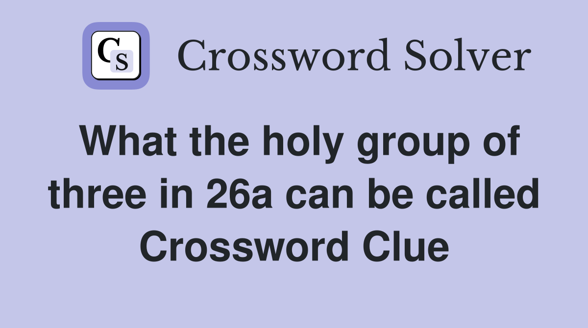 What the holy group of three in 26a can be called Crossword Clue