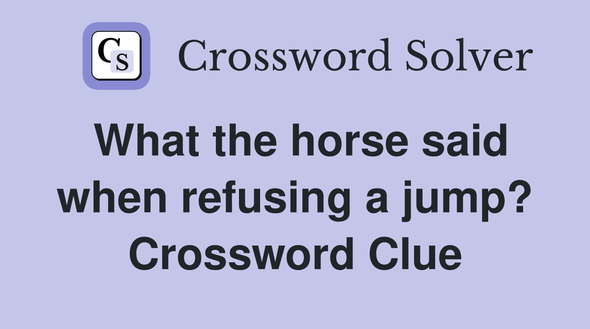 What the horse said when refusing a jump? Crossword Clue