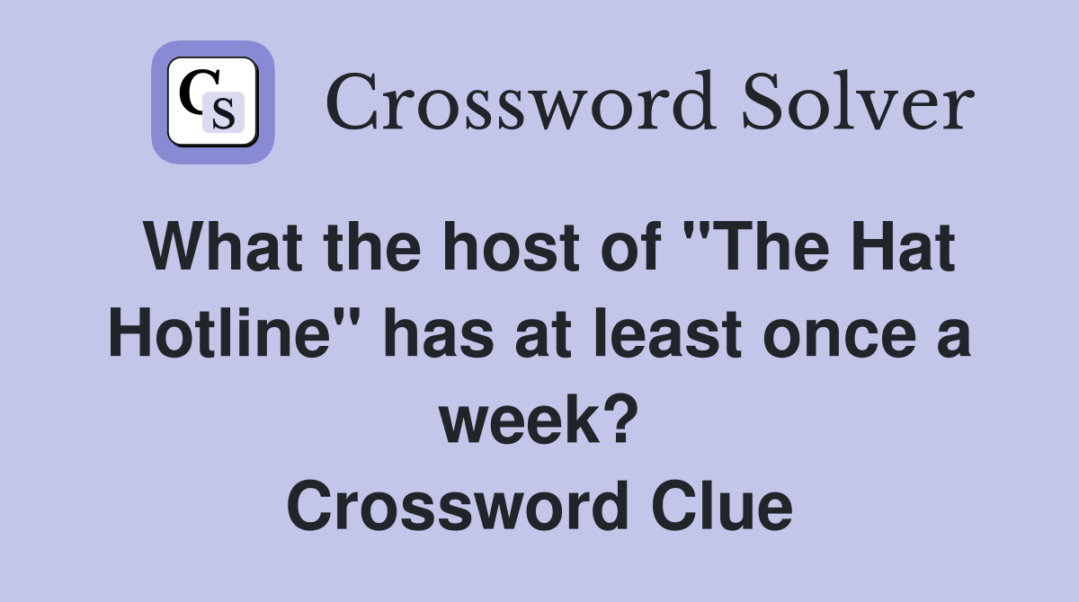 What the host of "The Hat Hotline" has at least once a week? Crossword Clue