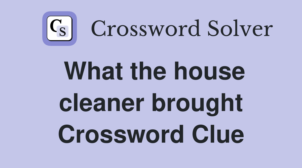 What the house cleaner brought Crossword Clue