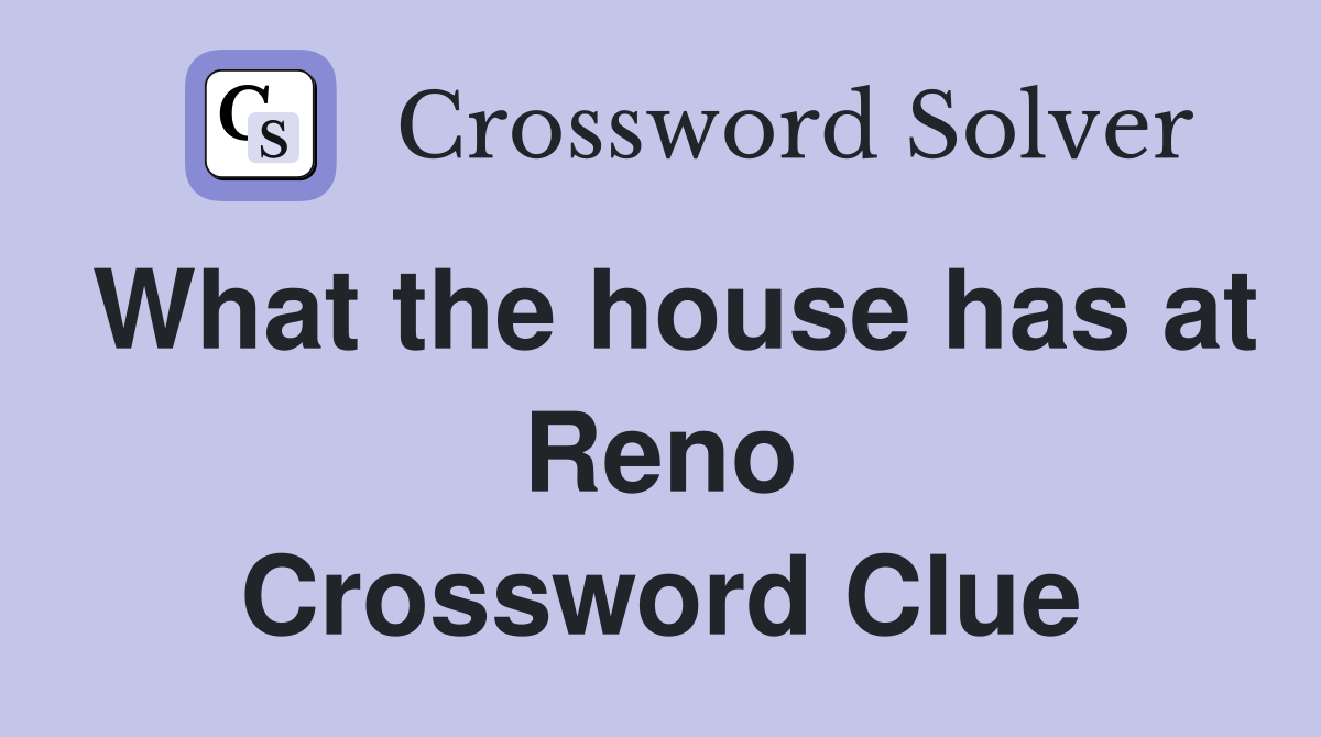 What the house has at Reno Crossword Clue