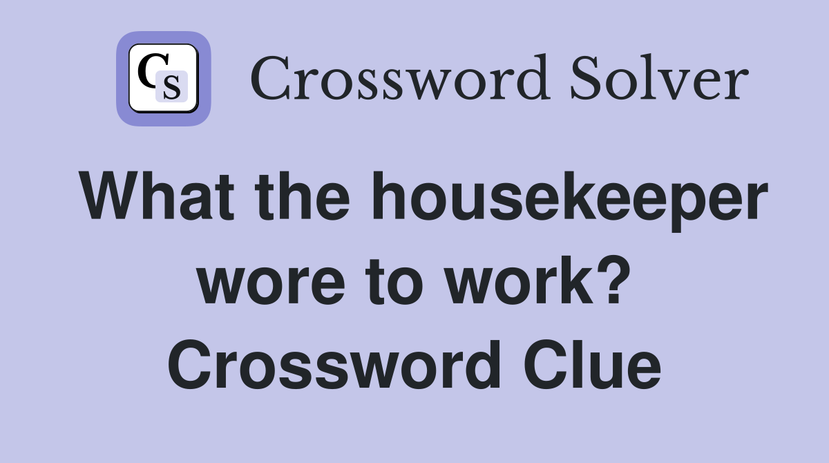 What the housekeeper wore to work? Crossword Clue