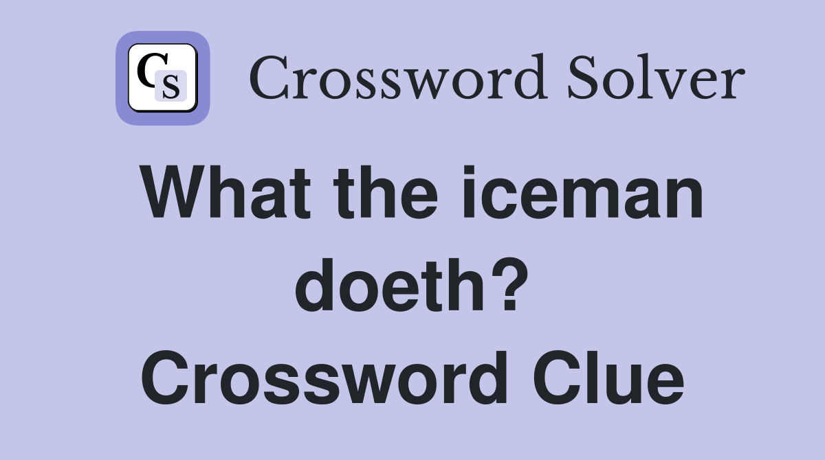 What the iceman doeth? Crossword Clue