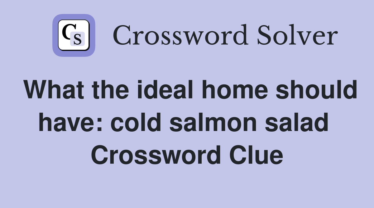 What the ideal home should have: cold salmon salad  Crossword Clue