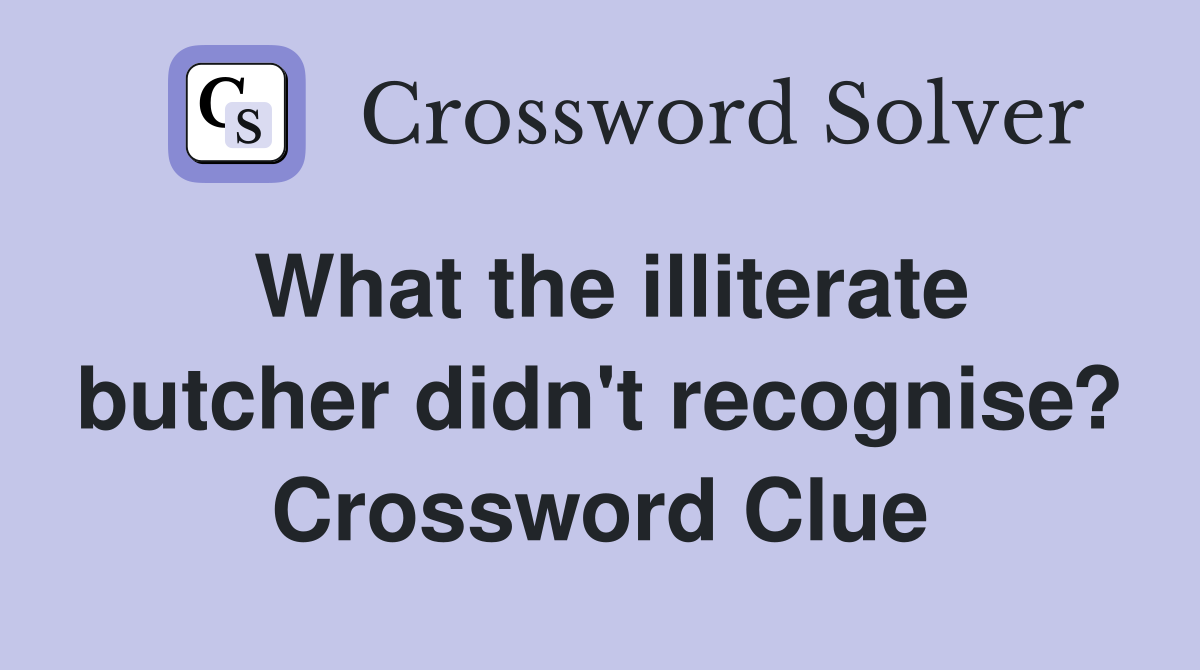 What the illiterate butcher didn't recognise? Crossword Clue