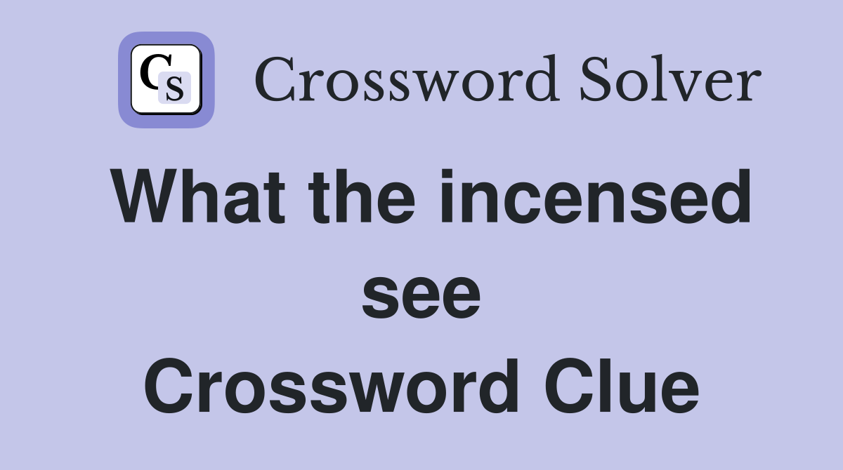 What the incensed see Crossword Clue