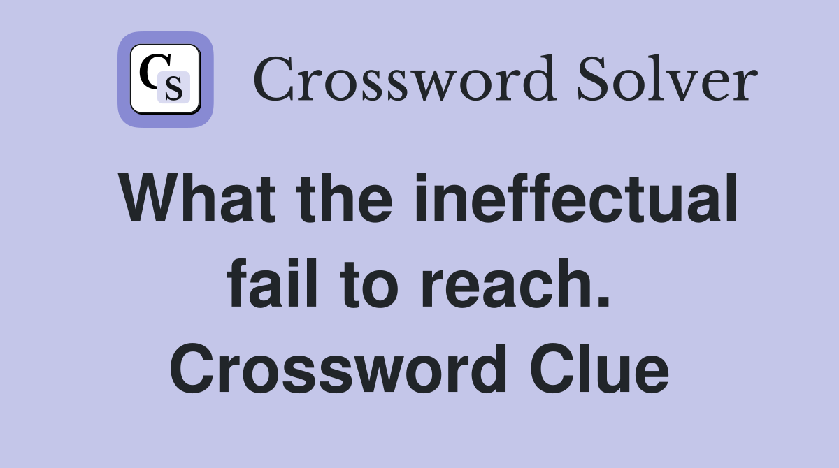 What the ineffectual fail to reach. Crossword Clue