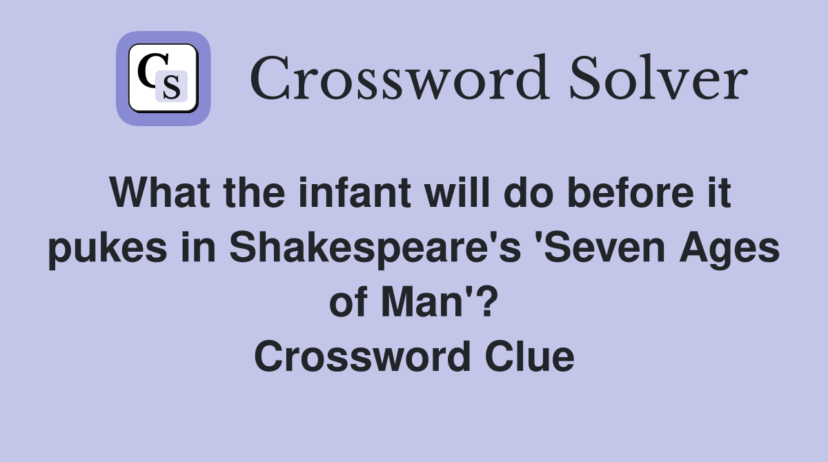 What the infant will do before it pukes in Shakespeare's 'Seven Ages of Man'? Crossword Clue
