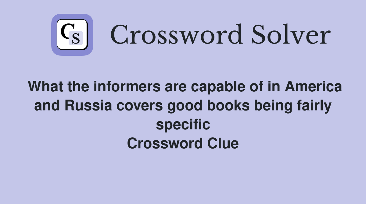 What the informers are capable of in America and Russia covers good books being fairly specific Crossword Clue