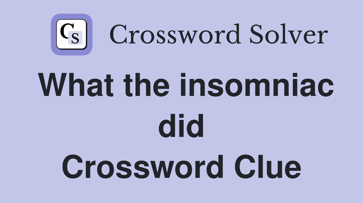 What the insomniac did Crossword Clue