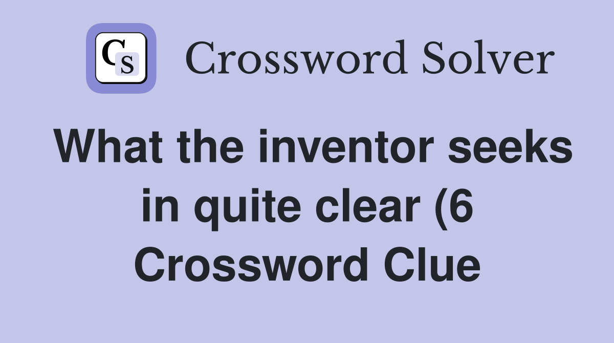 What the inventor seeks in quite clear (6) Crossword Clue Answers What the inventor seeks in quite clear (6) Crossword Clue Answers