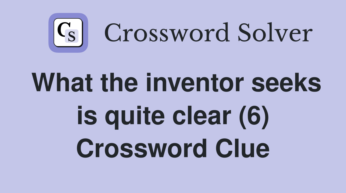 What the inventor seeks is quite clear (6) Crossword Clue