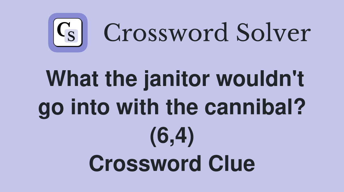 What the janitor wouldn't go into with the cannibal? (6,4) Crossword Clue