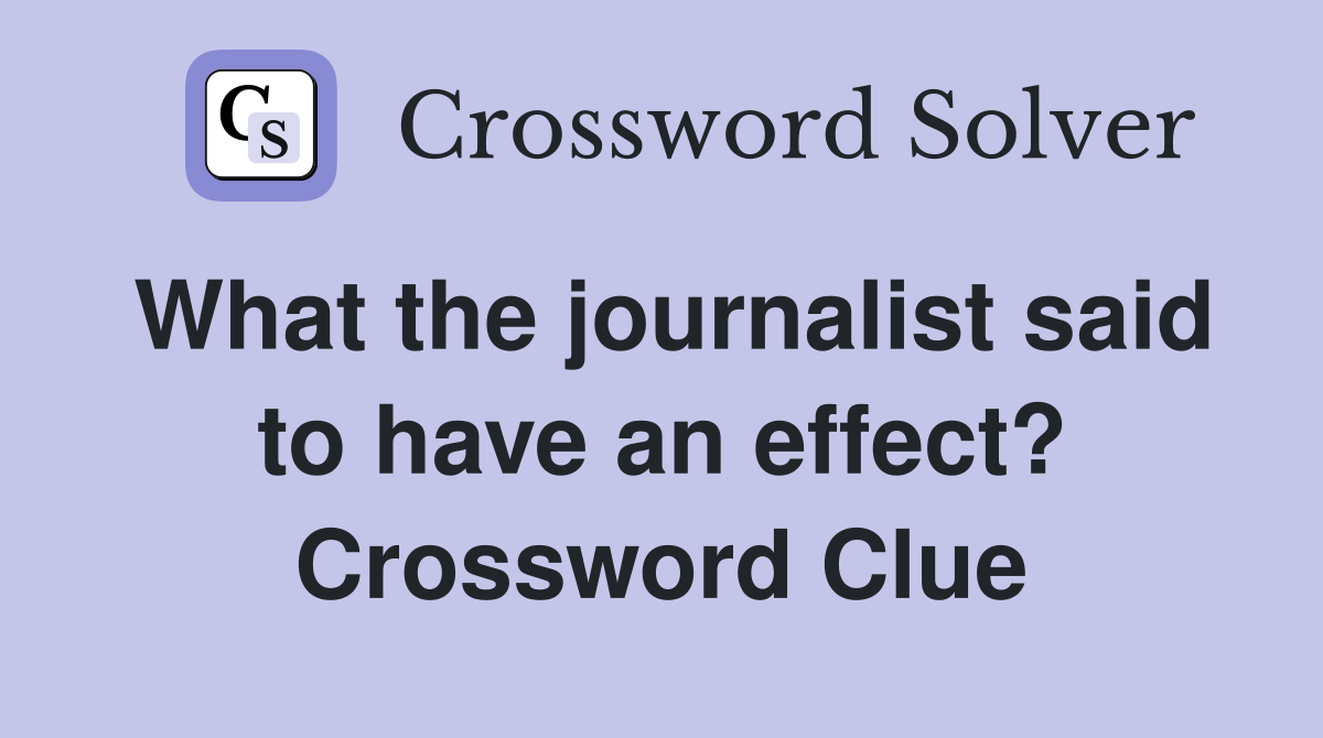 What the journalist said to have an effect? Crossword Clue