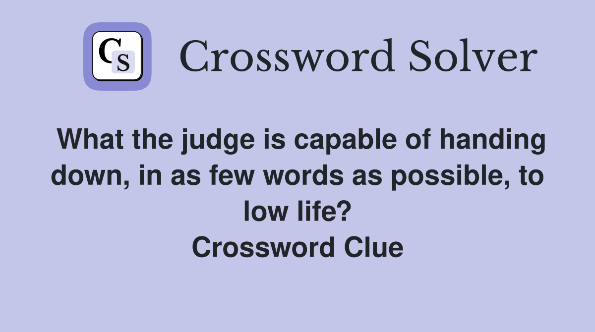 What the judge is capable of handing down, in as few words as possible, to low life? Crossword Clue