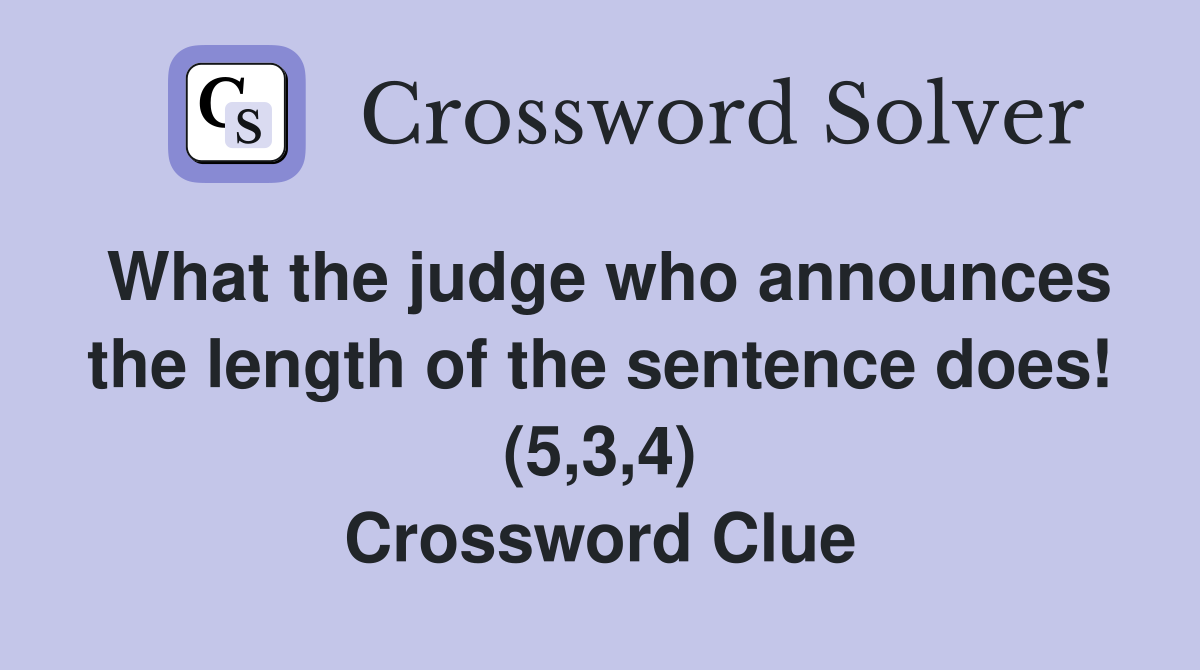 What the judge who announces the length of the sentence does! (5,3,4) Crossword Clue