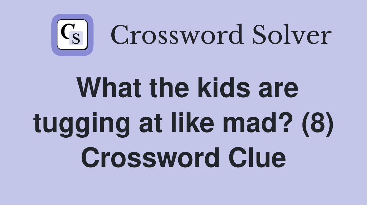 What the kids are tugging at like mad? (8) Crossword Clue