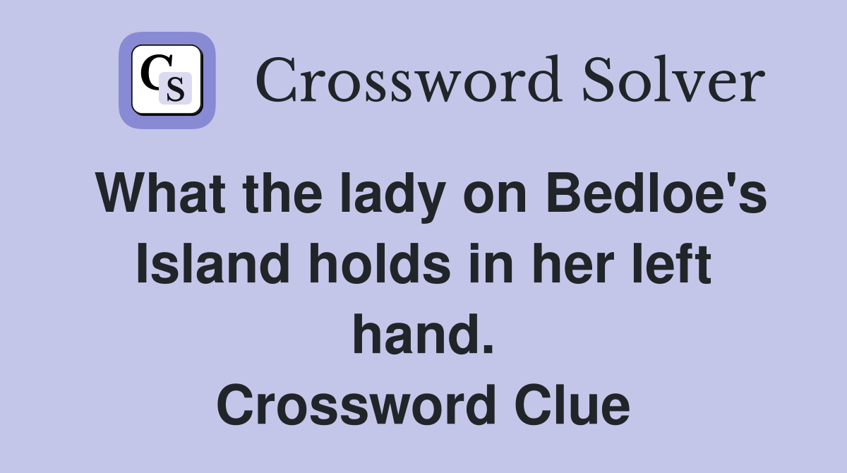 What the lady on Bedloe's Island holds in her left hand. Crossword Clue