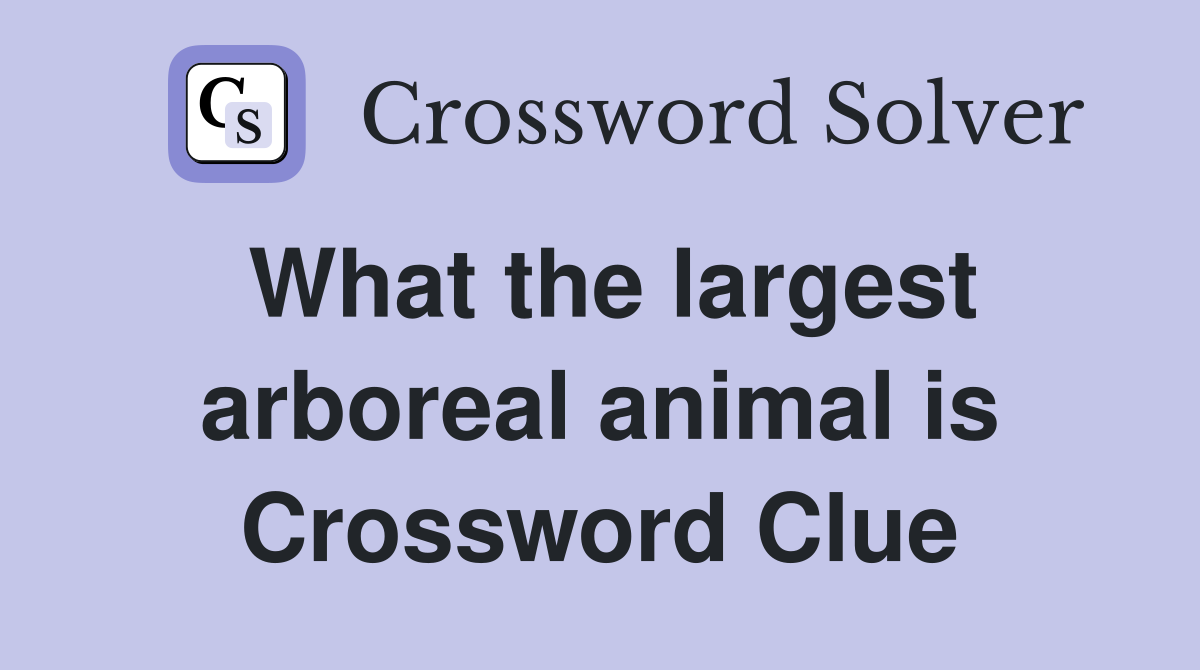 What the largest arboreal animal is Crossword Clue