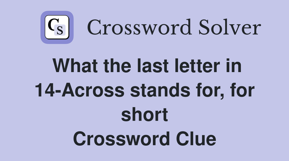 What the last letter in 14-Across stands for, for short Crossword Clue
