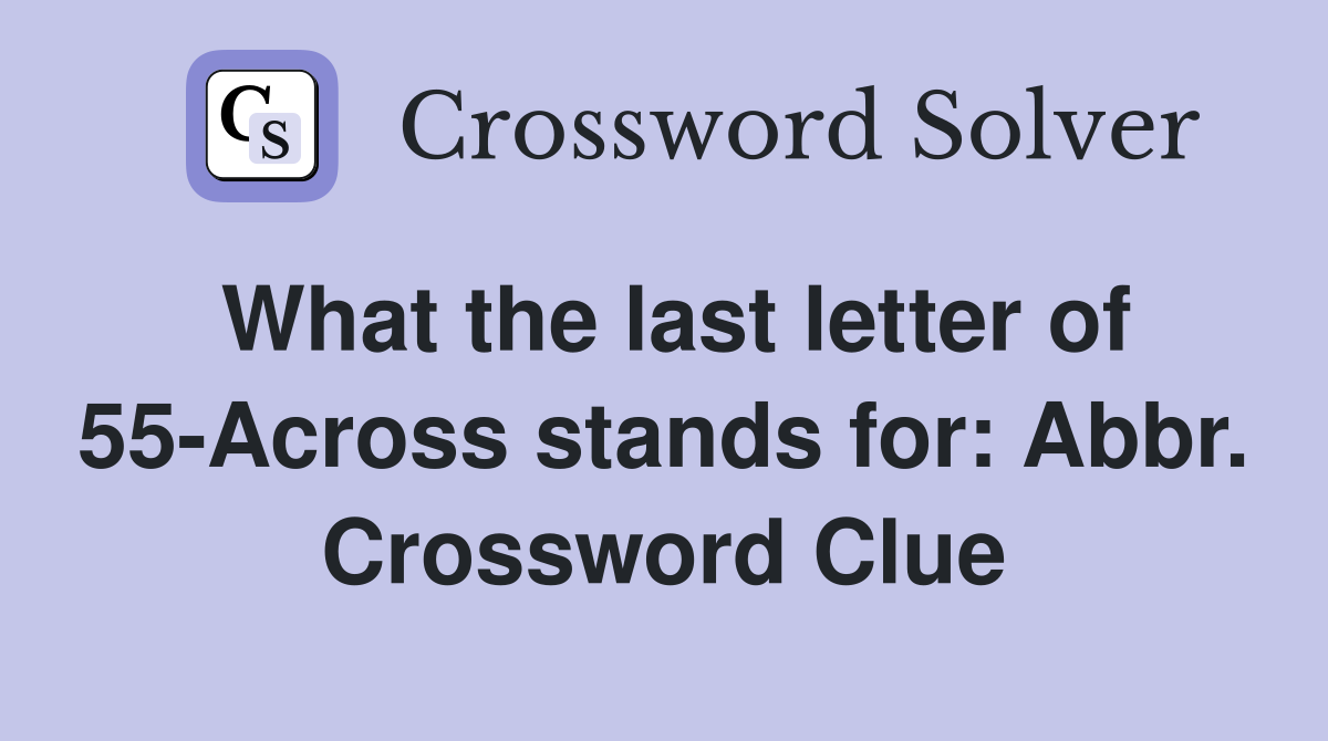 What the last letter of 55-Across stands for: Abbr. Crossword Clue