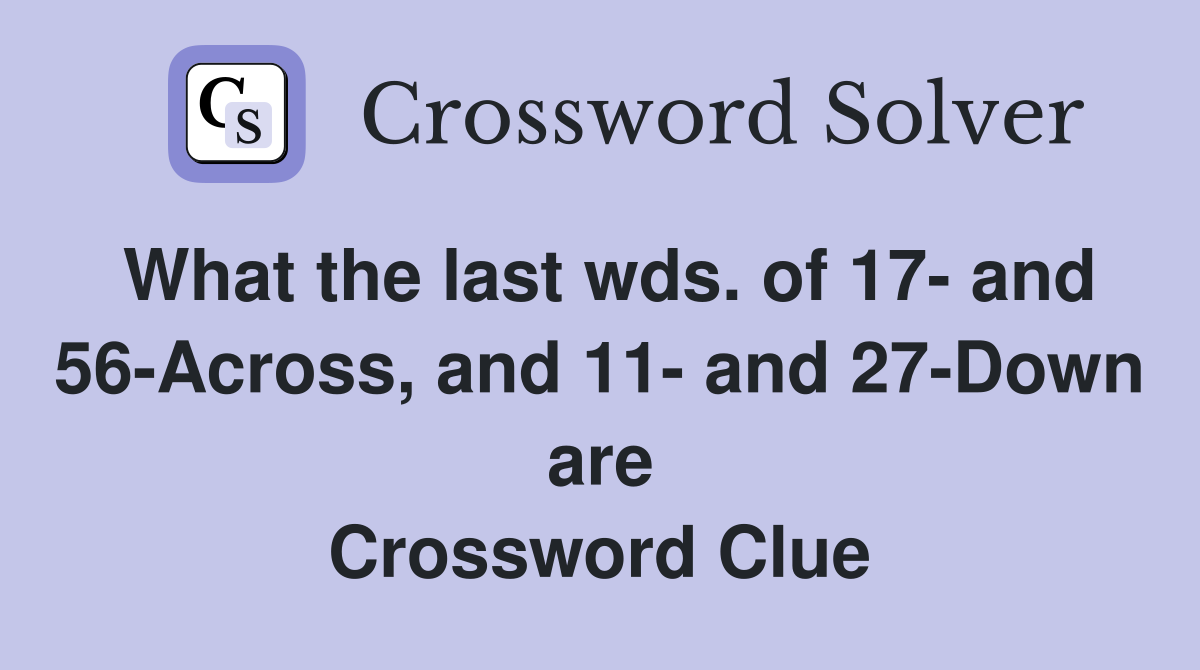 What the last wds. of 17- and 56-Across, and 11- and 27-Down are Crossword Clue