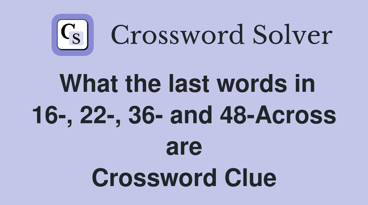 What the last words in 16-, 22-, 36- and 48-Across are Crossword Clue