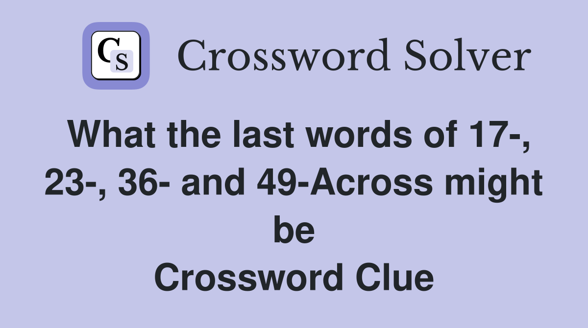 What the last words of 17-, 23-, 36- and 49-Across might be Crossword Clue