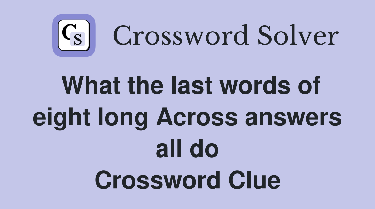 What the last words of eight long Across answers all do Crossword Clue