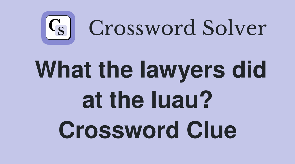 What the lawyers did at the luau? Crossword Clue