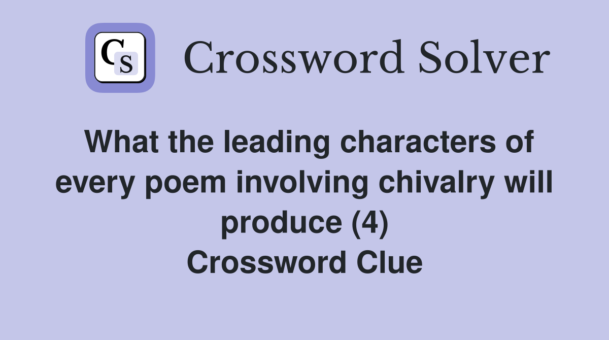 What the leading characters of every poem involving chivalry will produce (4) Crossword Clue