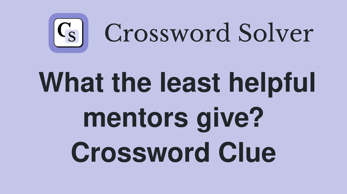 What the least helpful mentors give? Crossword Clue
