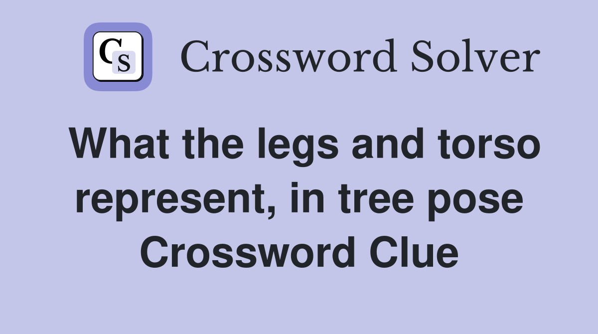 What the legs and torso represent, in tree pose Crossword Clue