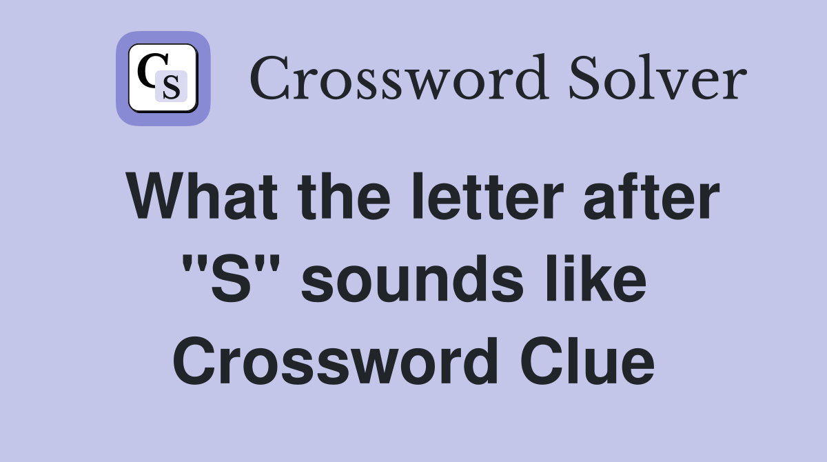 What the letter after "S" sounds like Crossword Clue