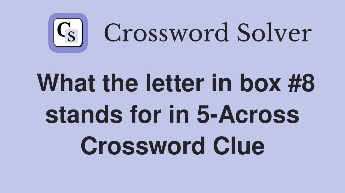 What the letter in box #8 stands for in 5-Across Crossword Clue
