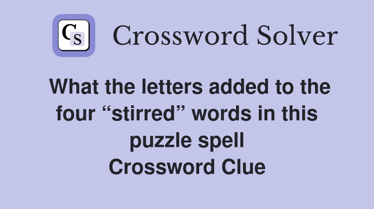What the letters added to the four “stirred” words in this puzzle spell Crossword Clue