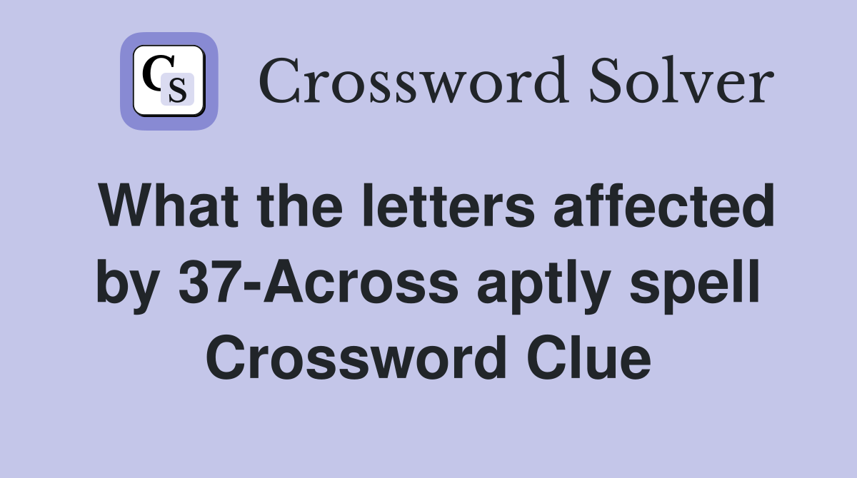 What the letters affected by 37-Across aptly spell Crossword Clue