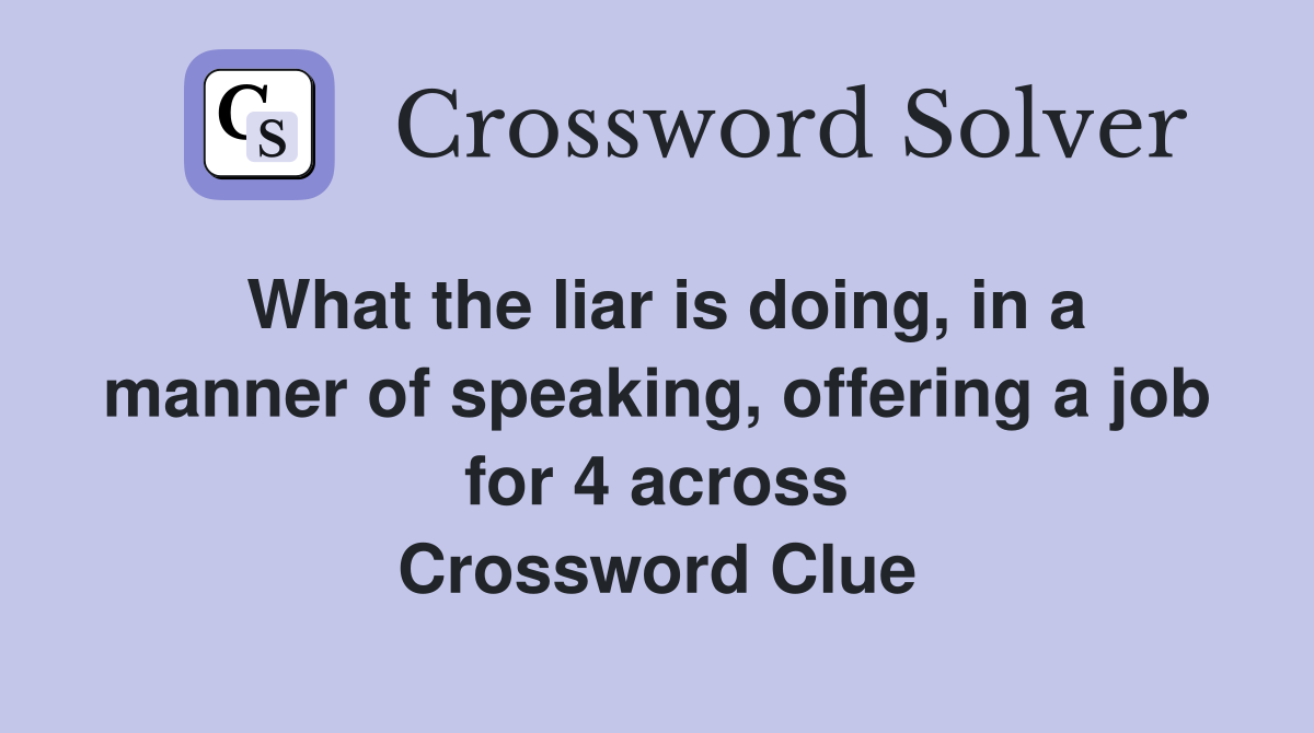 What the liar is doing, in a manner of speaking, offering a job for 4 across Crossword Clue
