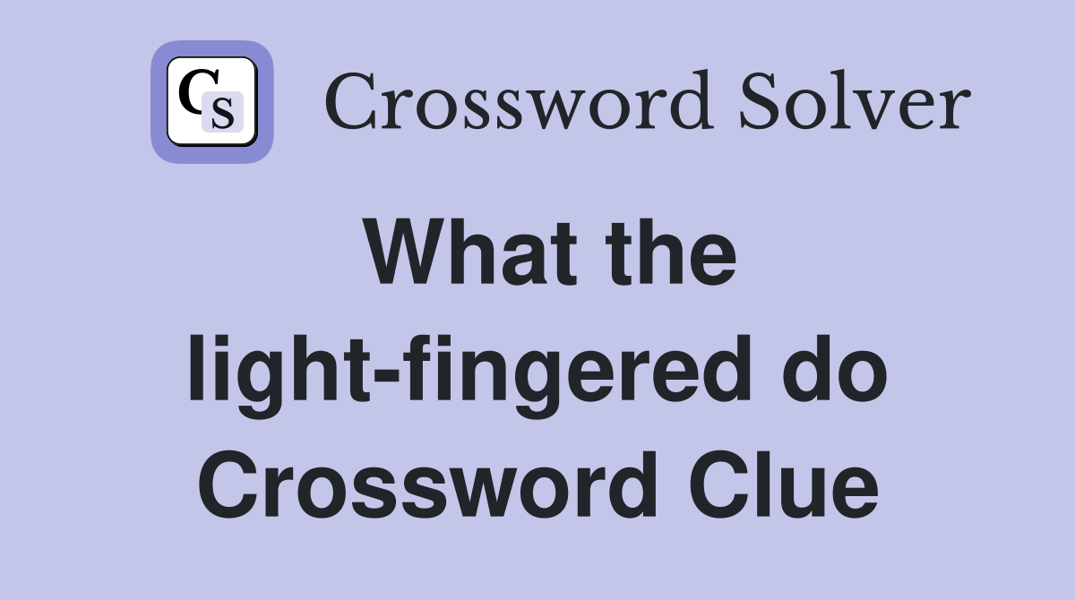 What the light-fingered do Crossword Clue