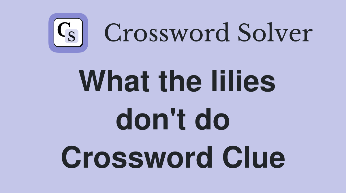 What the lilies don't do Crossword Clue