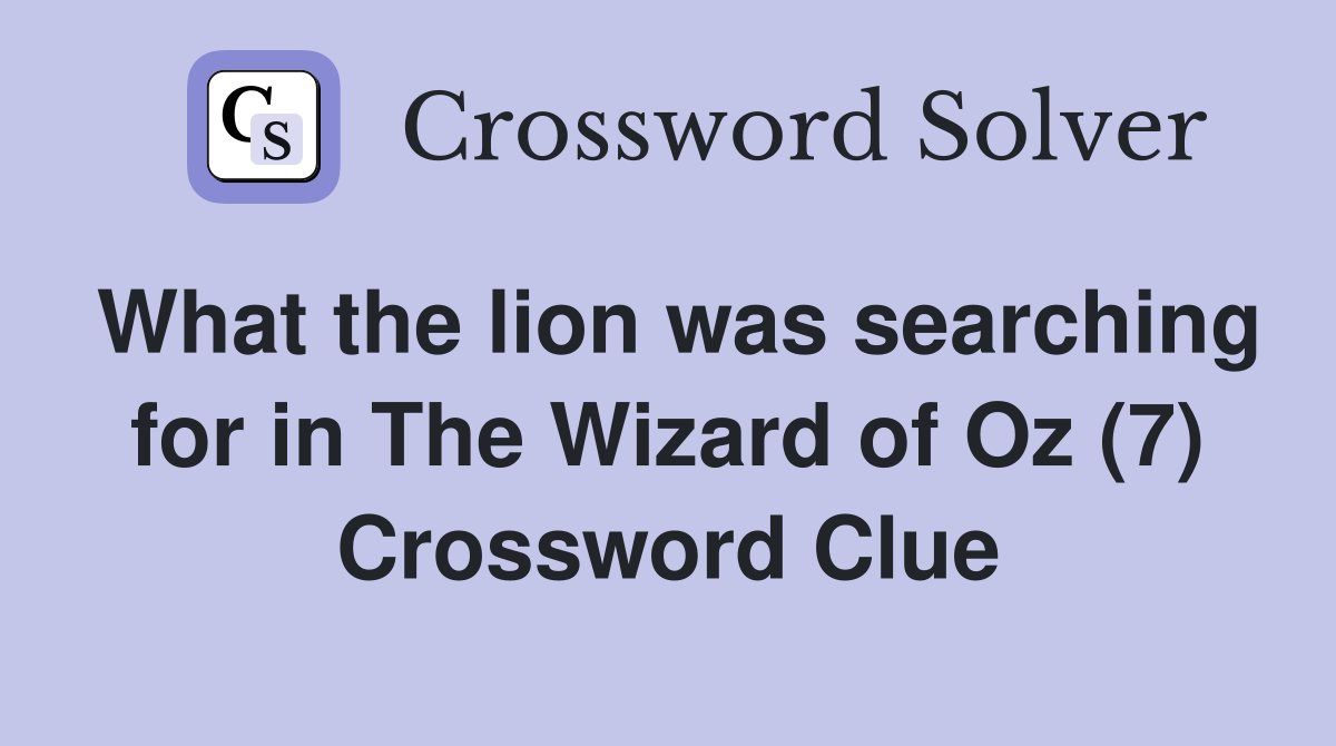 What the lion was searching for in The Wizard of Oz (7) Crossword Clue