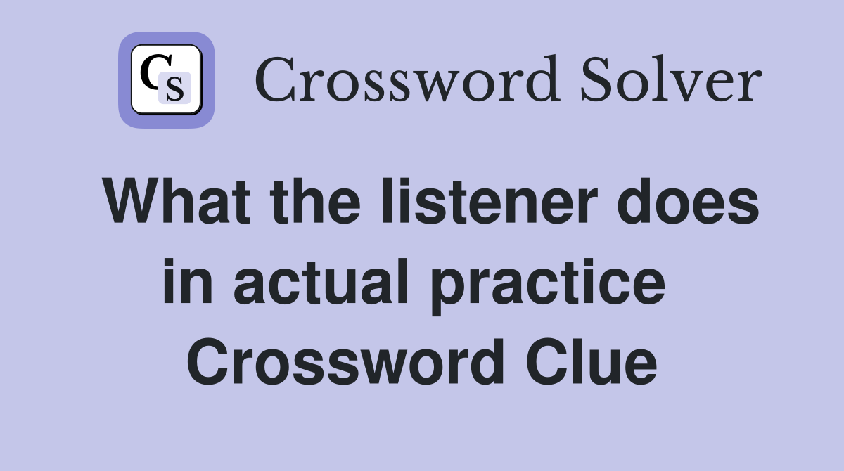 What the listener does in actual practice  Crossword Clue