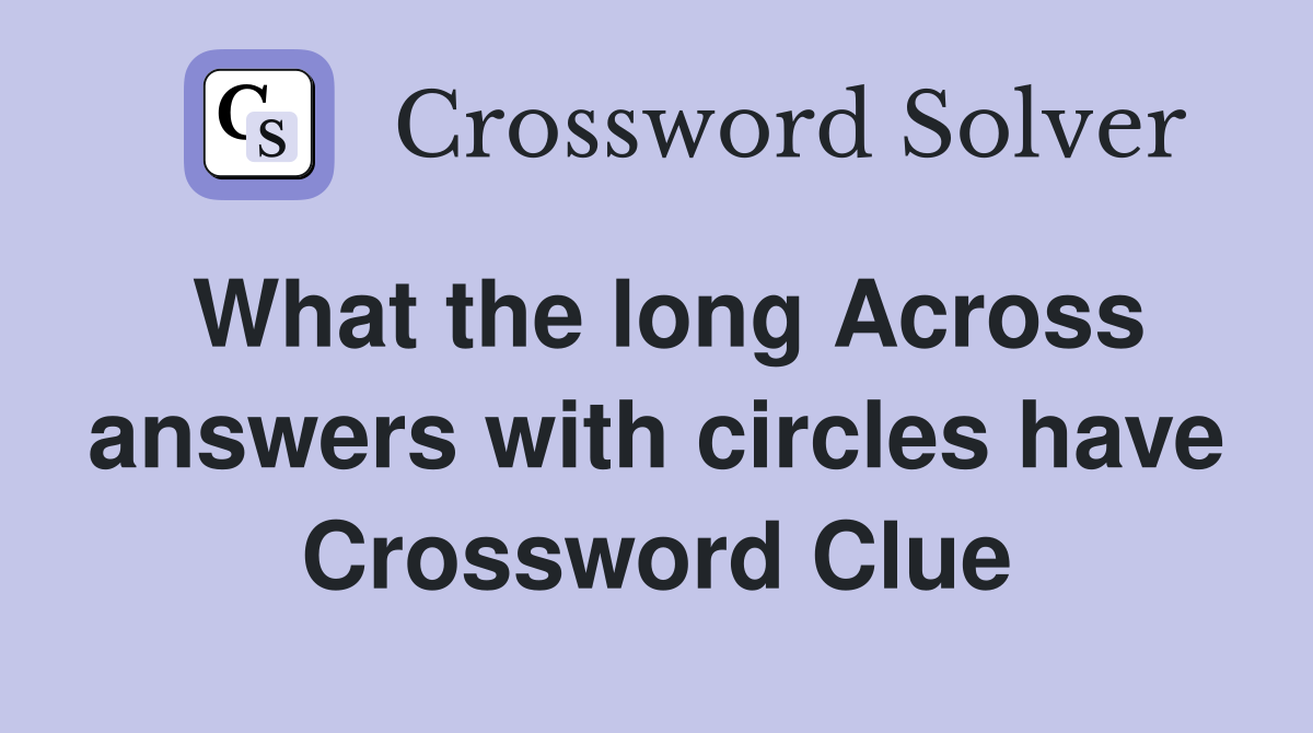 What the long Across answers with circles have Crossword Clue