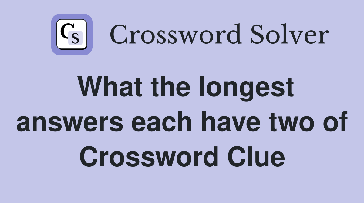 What the longest answers each have two of Crossword Clue