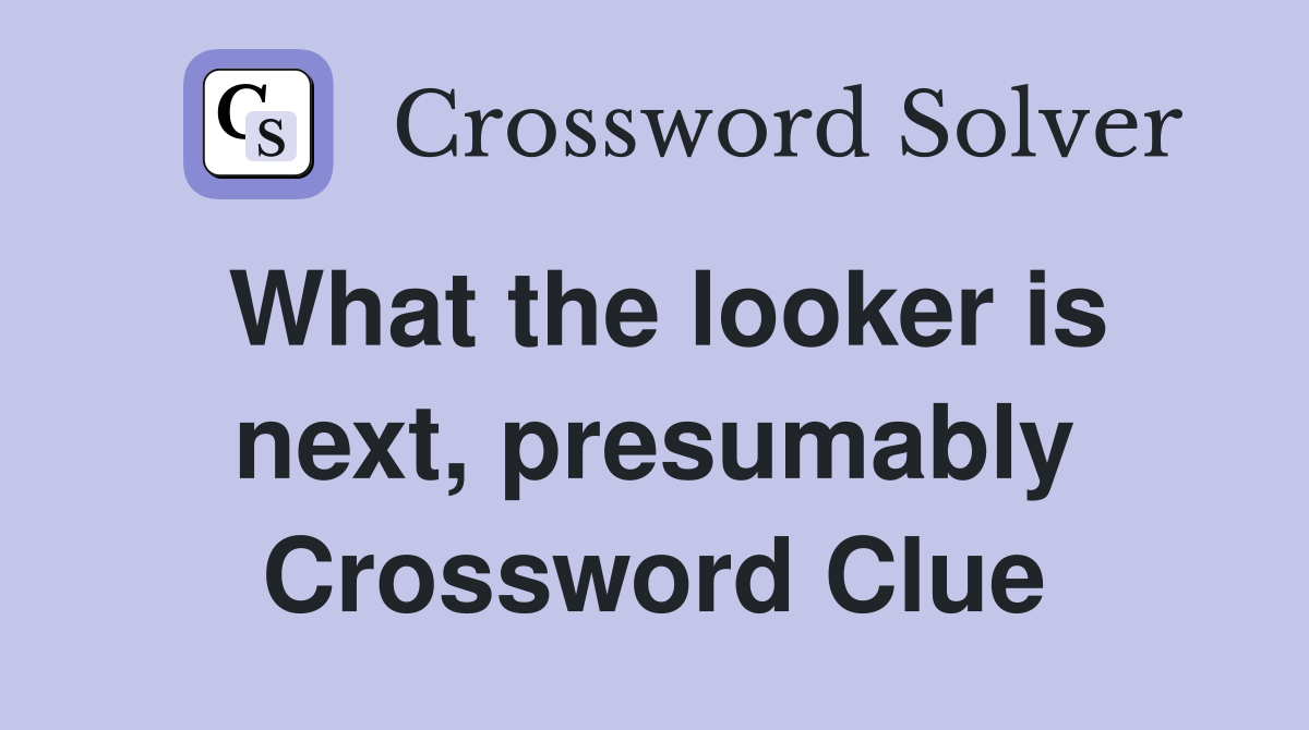 What the looker is next, presumably Crossword Clue