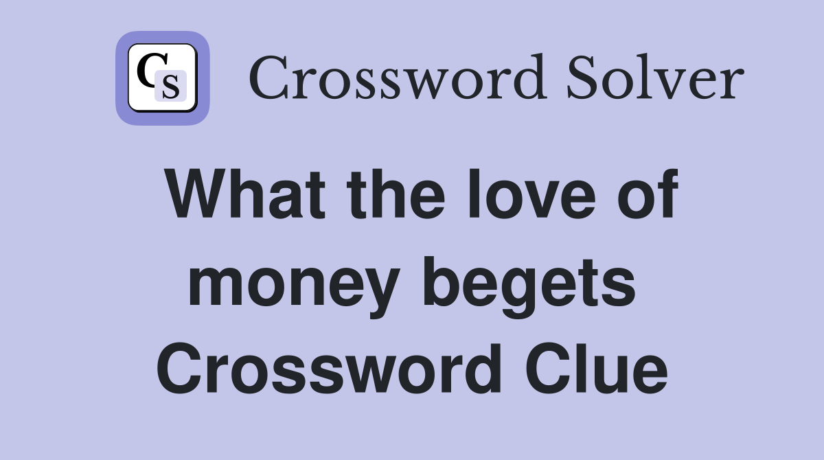 What the love of money begets Crossword Clue