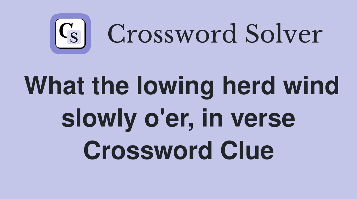 What the lowing herd wind slowly o'er, in verse Crossword Clue
