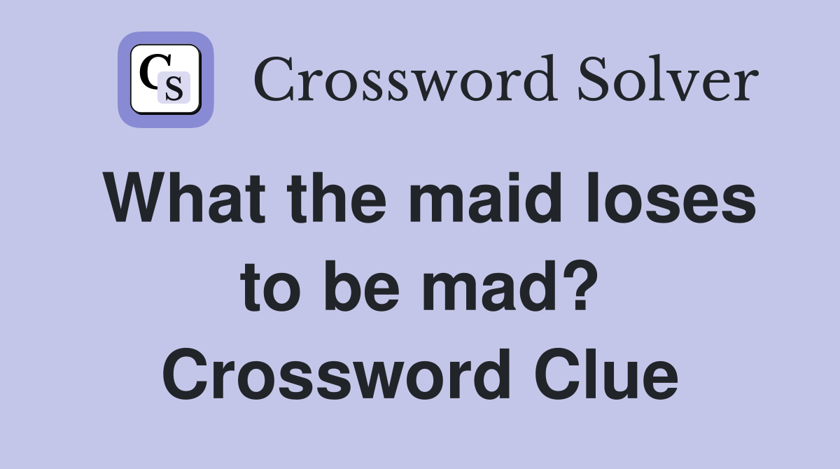 What the maid loses to be mad? Crossword Clue